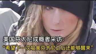 毒品是怎样毁灭一个人的，美国芬太尼成瘾者采访：“希望下一次吸食芬太尼之后还能够醒来”