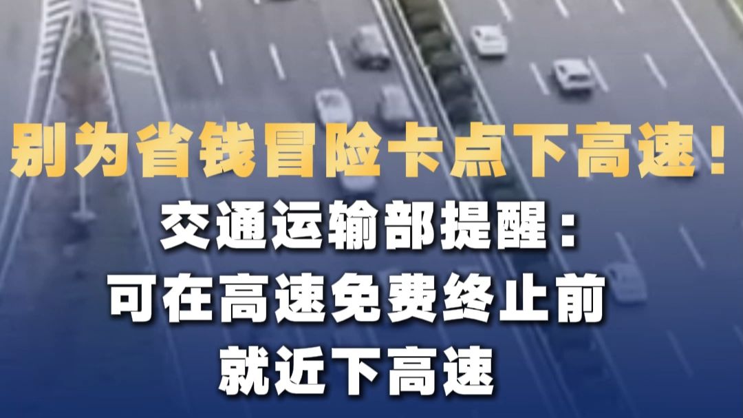 别为省钱冒险卡点下高速！交通运输部提醒：可在高速免费终止前就近下高速