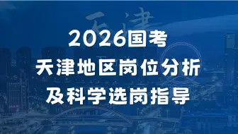 2026国考（天津）岗位分析及科学选岗指导