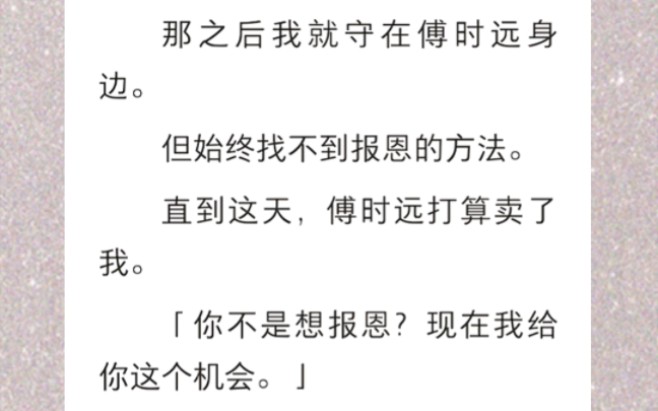 我是保姆的女儿.临终前我妈叮嘱我,傅家对我们有恩.偿还恩情后才能离开.那之后我就守在傅时远身边.但始终找不到报恩的方法…《恩报过了》短篇小...