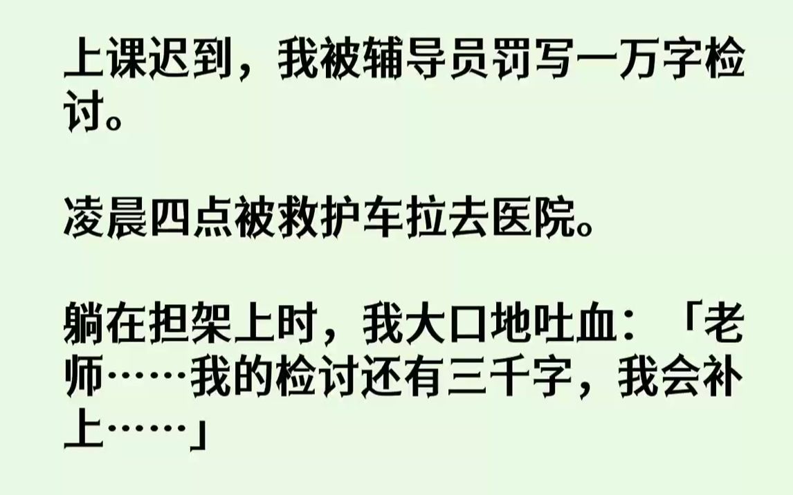 【全文已完结】上课迟到,我被辅导员罚写一万字检讨.凌晨四点被救护车拉去医院.躺在担架上时,我大口地吐血:「老师……我的检讨还有三千字...哔...