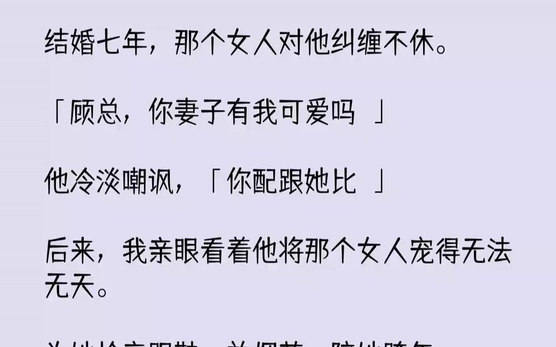 [图]【完结文】结婚七年，那个女人对他纠缠不休。「顾总，你妻子有我可爱吗？」他冷淡嘲讽，「你配跟她比？」...