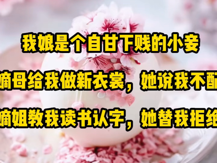 我娘是个自甘下贱的小妾.嫡母给我做新衣裳,她说我不配.嫡姐教我读书认字,她替我拒绝.甚至父亲给我说亲,她也说我当不起高门正妻,理应改纳我为...