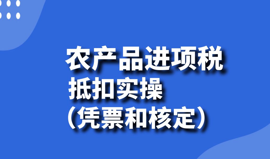 农产品进项税抵扣实操(凭票扣除和核定扣除)政策解读、账务处理与增值税申报哔哩哔哩bilibili