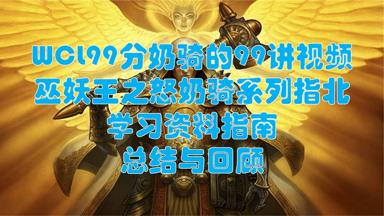 献给国服魔兽玩家:WCL99分奶骑指挥的99讲视频——【巫妖王之怒奶骑系列指北】学习资料指南+总结与回顾网络游戏热门视频