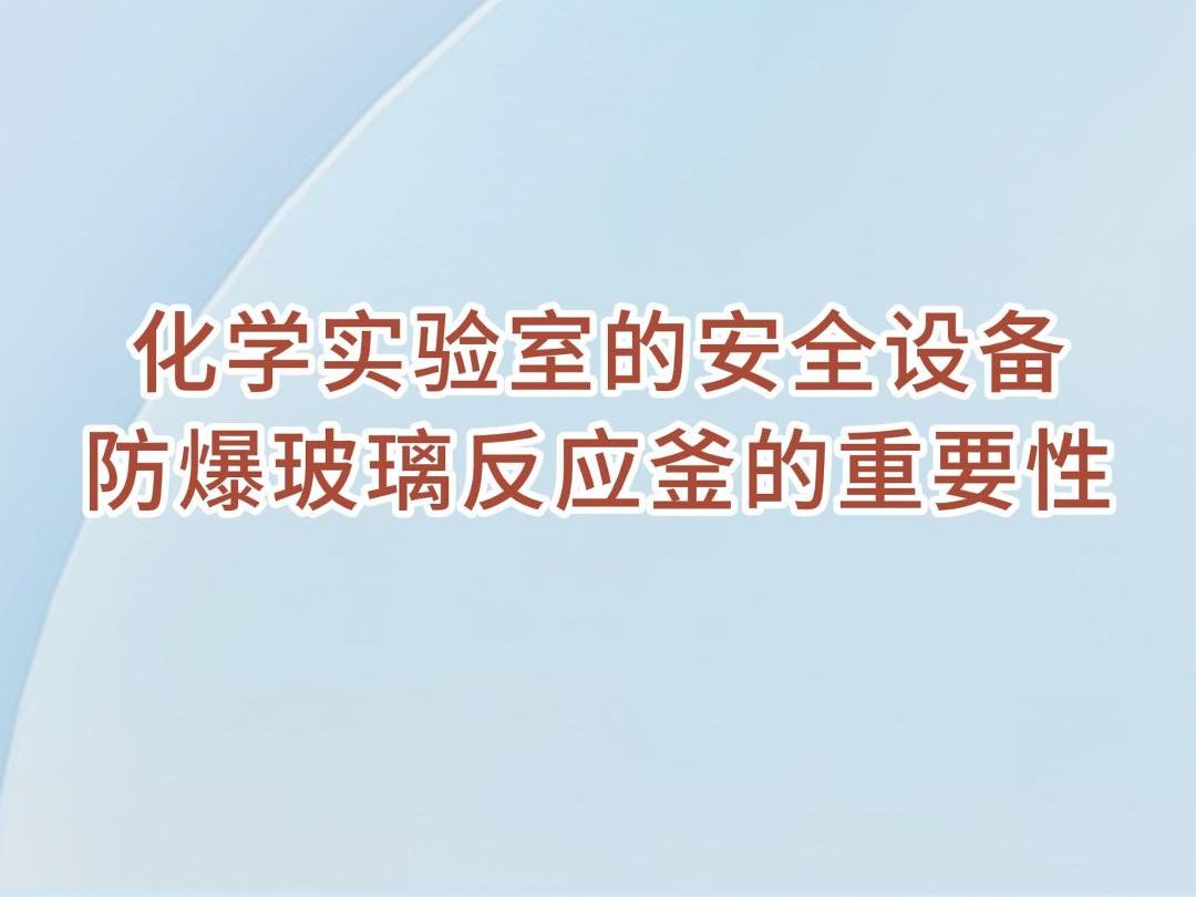 防爆玻璃反应釜因其安全性、操作便利性、透明度高和广泛应用的特点,在化学实验室中发挥着重要的作用.哔哩哔哩bilibili