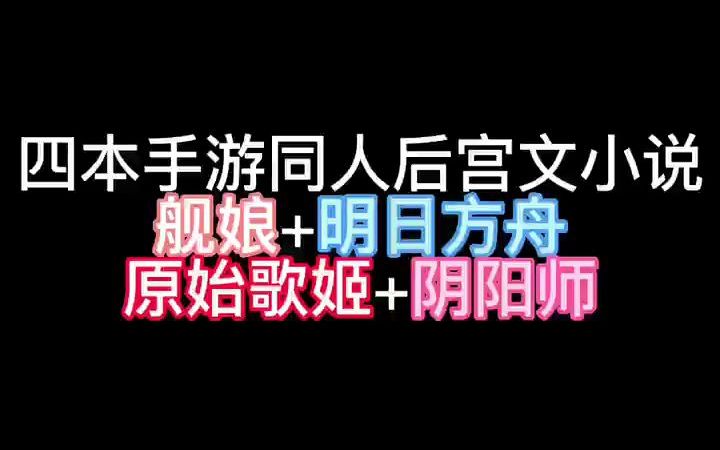 四本手游同人后宫文小说,舰娘+明日方舟、原始歌姬+阴阳师哔哩哔哩bilibili