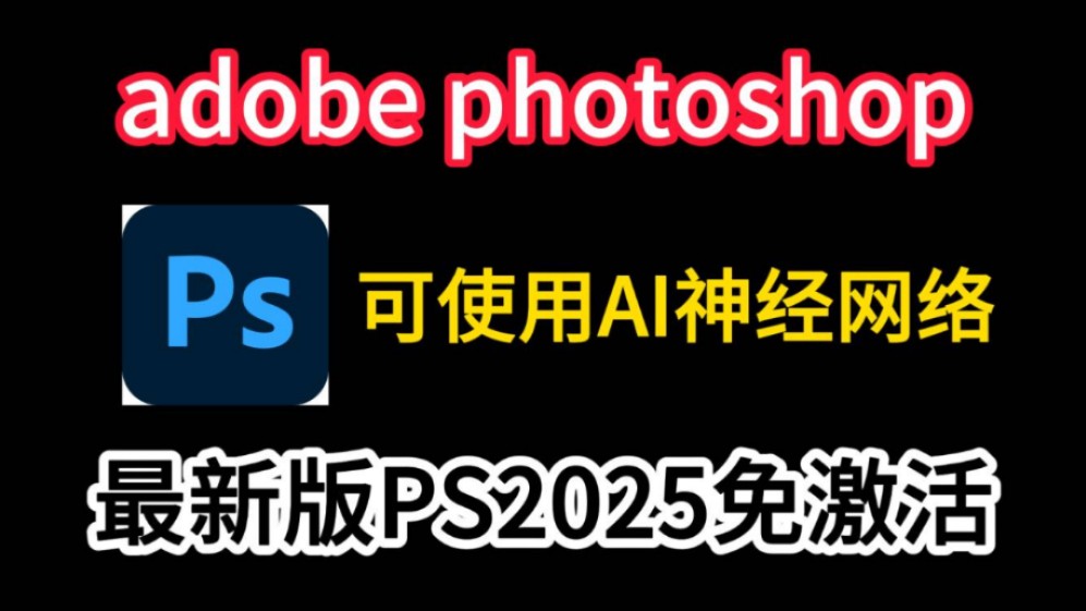 【PS最新版】ps2025免激活下载安装,2025年最新版,安装教程+软件分享,可使用最新的AI神经网络哔哩哔哩bilibili