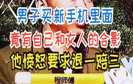 男子买新手机里面 竟有自己和女人的合影 他愤怒要求退一赔三哔哩哔哩bilibili