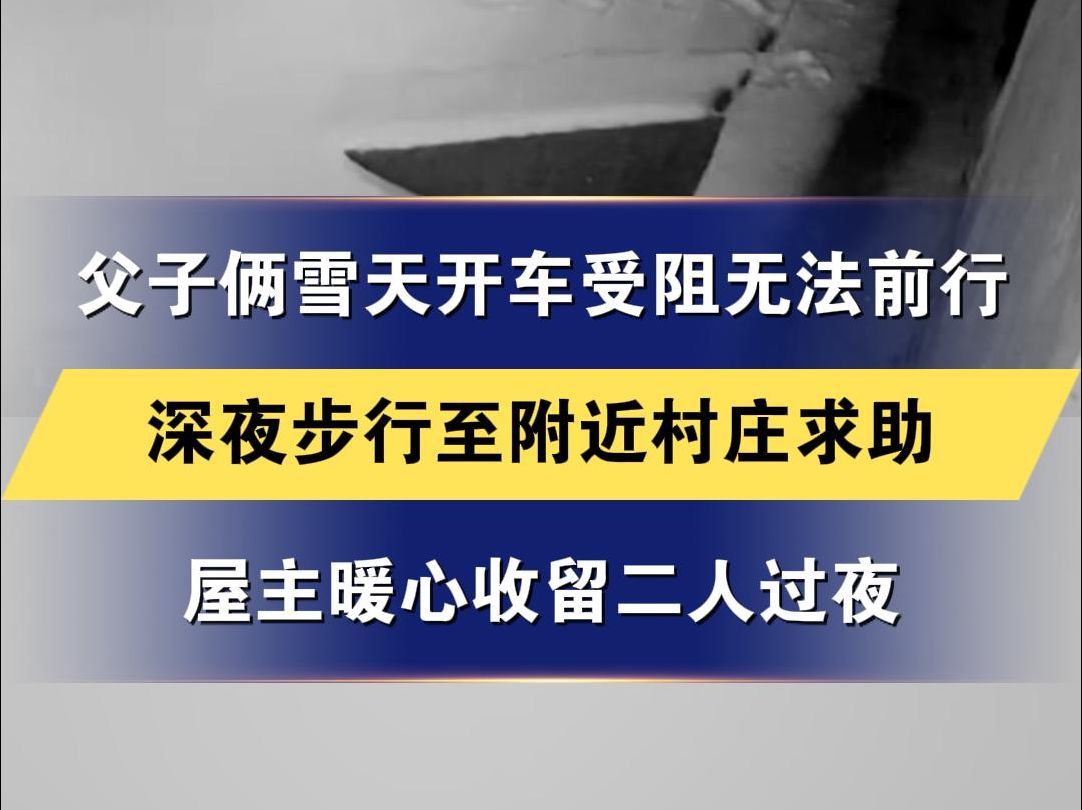 父子俩雪天开车受阻无法前行 深夜步行至附近村庄求助 屋主暖心收留二人过夜哔哩哔哩bilibili