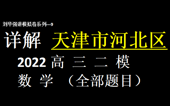 【刘华强讲模拟卷9】天津市河北区2022高三二模数学哔哩哔哩bilibili