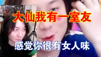 大仙，我室友说你很有女人味！