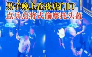 Download Video: 男子去夜店点兵点将式偷摩托头盔，失主：把好看的拿走，丑的留下