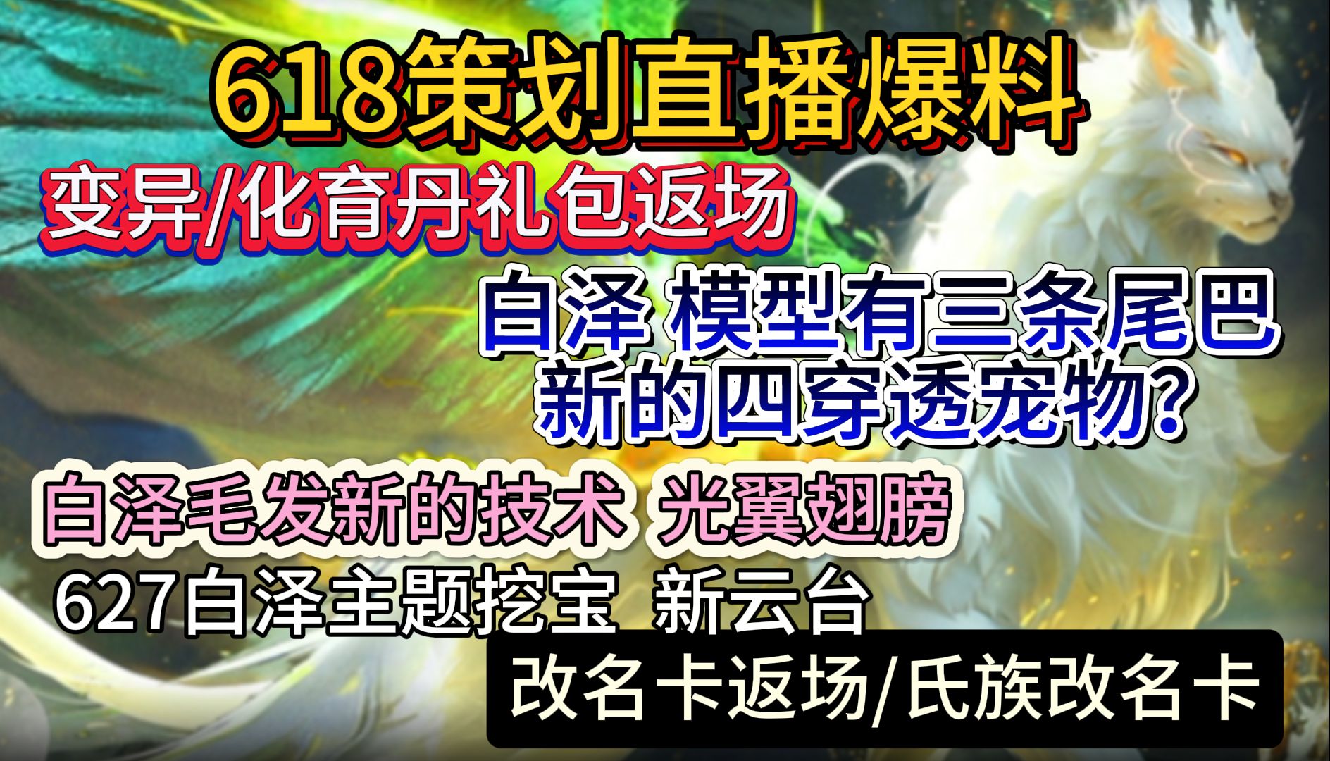 618策划直播爆料 变异/化育丹礼包返场 白泽模型有三条尾巴 新的四穿透宠物?毛发采用新技术+光翼翅膀 627白泽主题挖宝新云台 改名卡返场/氏族改名卡...