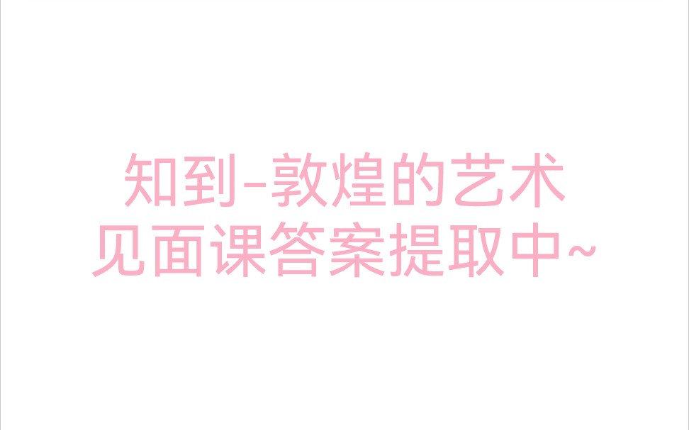 2022年春 知到智慧树敦煌的艺术 见面课测试答案哔哩哔哩bilibili