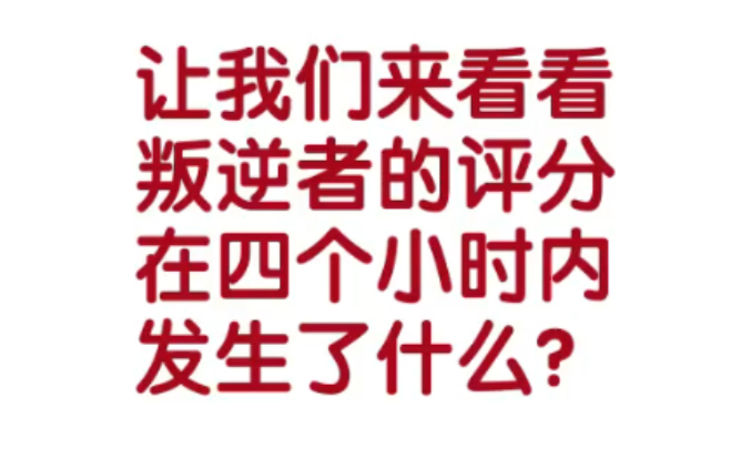 【叛逆者】《叛逆者》的评分在四小时内发生了什么?哔哩哔哩bilibili