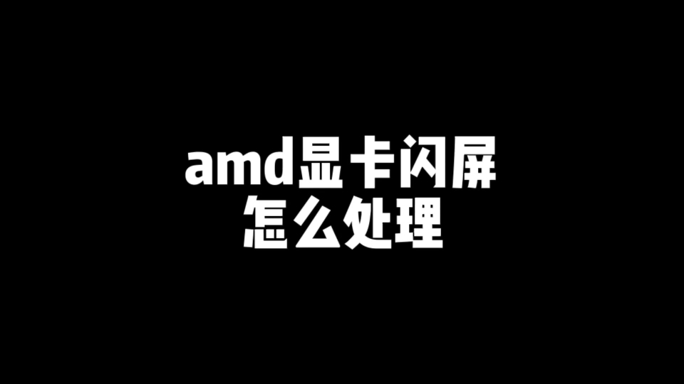 aMd显卡闪屏怎么处理呢?580显卡闪屏哔哩哔哩bilibili