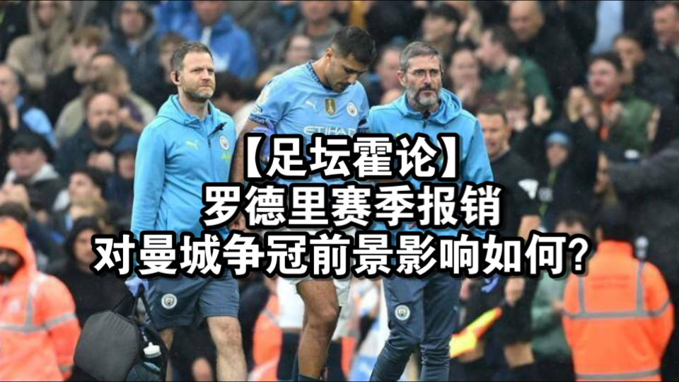足坛霍论:罗德里赛季报销对曼城争冠前景影响如何?|英超|欧冠|德布劳内|瓜迪奥拉|哈兰德|阿森纳|莱斯特城|福登|滕哈格|纽卡斯尔|曼联|利物浦|切尔西|热刺|...