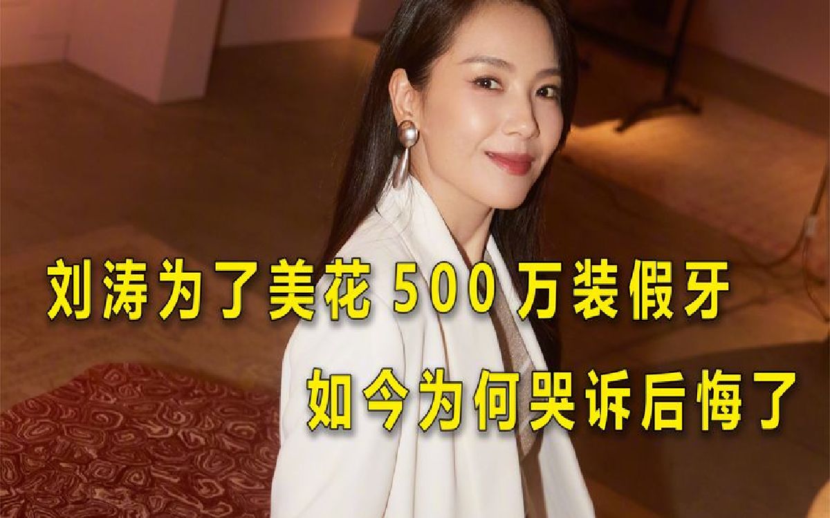 刘涛为了美拔掉所有牙,花500万装假牙,如今为何哭诉后悔了?哔哩哔哩bilibili