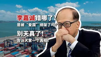 李嘉诚错了吗？是被“爱国”绑架了？别天真了！给大家一个真相