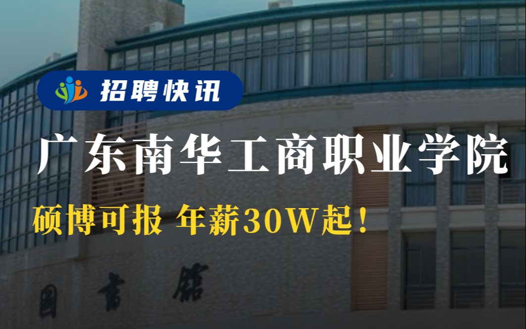 年薪30w起!硕博可报!丨广东南华工商职业学院丨招聘资讯丨高校人才网哔哩哔哩bilibili