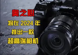 Download Video: #传言搬运机 奥之心将在 2024年推出一款超高端相机