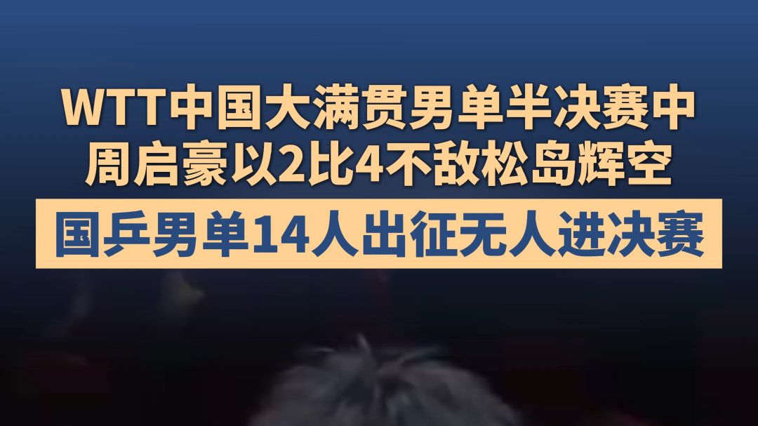 WTT中国大满贯男单半决赛中，周启豪以2比4不敌松岛辉空，国乒男单14人出征无人进决赛。