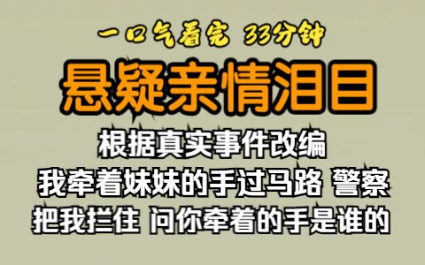 [图]（已完结）悬疑亲情泪目，根据真实事件改编，我牵着妹妹的手过马路，警察把我拦住，问你牵着的手是谁的。