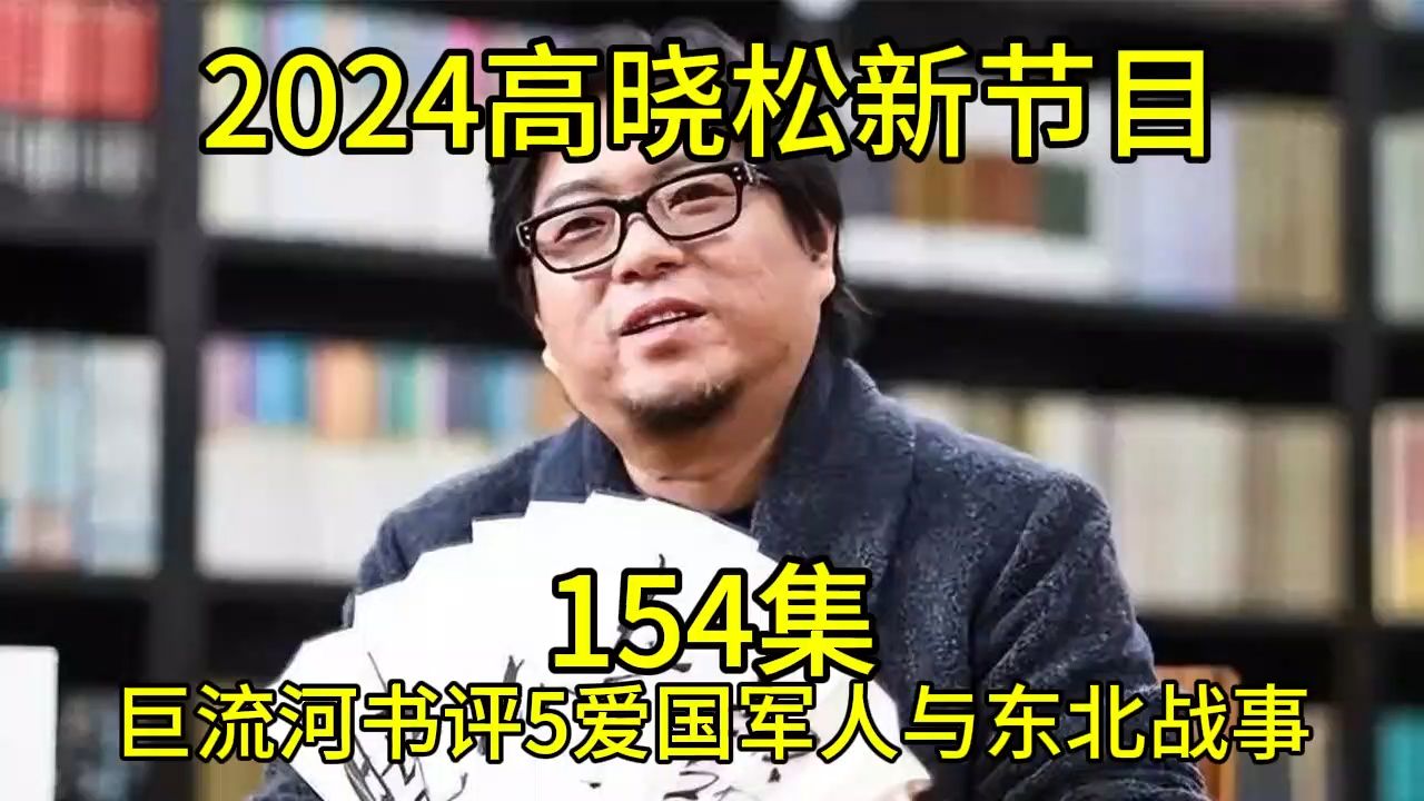 [图]2024晓得高晓松最新节目第154巨流河书评5爱国军人与东北战事晓说晓松奇谈晓年鉴老友记得鱼羊野史矮大紧指北