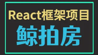 【前端实战】React实战项目-鲸拍房（附源码课件）