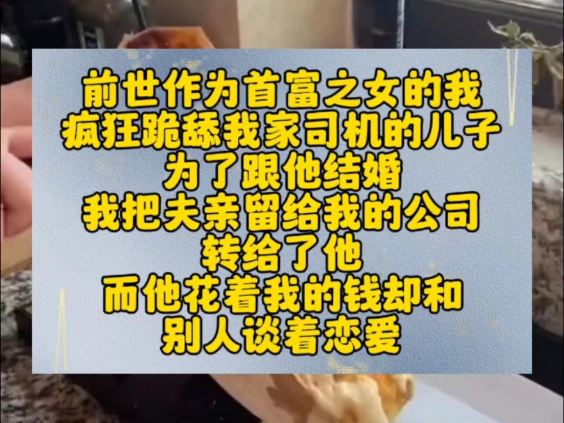 前世作为首富之女的我疯狂跪舔我家司机的儿子为了跟他结婚我把夫亲留给我的公司转给了他而他花着我的钱却和别人谈着恋爱哔哩哔哩bilibili