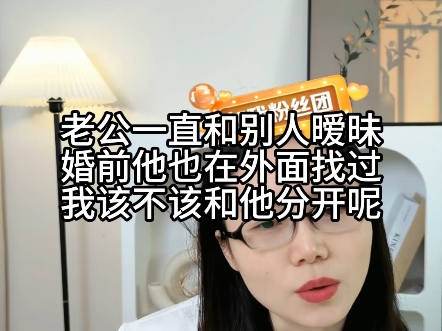 老公一直和别人暧昧,婚前他也在外面找过我,该不该和他分开呢?哔哩哔哩bilibili