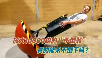 将玩具“不倒翁”放大10000倍，真的能让人站上去也不会倒下吗？