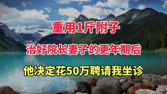 Video herunterladen: 重用1斤附子，治好院长妻子的更年期后，他决定花50万聘请我坐诊