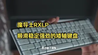 买晚了真有点小后悔 魔导士RXLP 顺滑稳定强劲的电竞光矮轴键盘。