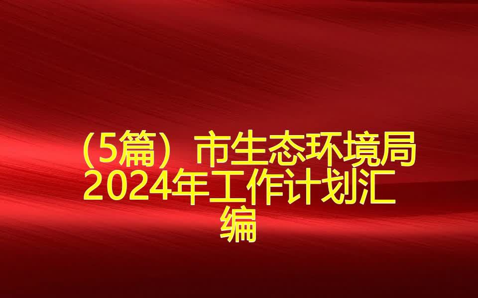 (5篇)市生态环境局2024年工作计划汇编哔哩哔哩bilibili