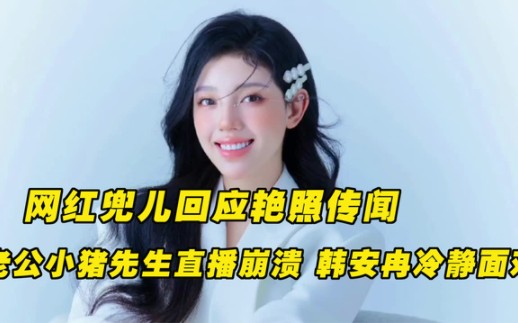 网红兜儿不雅视频被曝光!,老公小猪先生直播崩溃看29分视频!