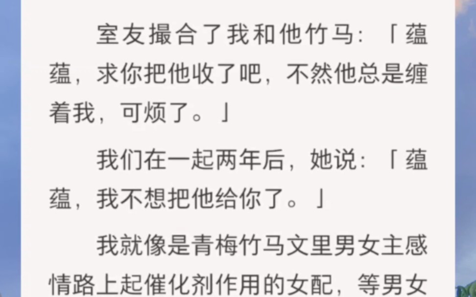 室友撮合了我和他竹马:「蕴蕴,求你把他收了吧,不然他总是缠着我,可烦了.」我们在一起两年后,她说:「蕴蕴,我不想把他给你了.」我就像是青梅...