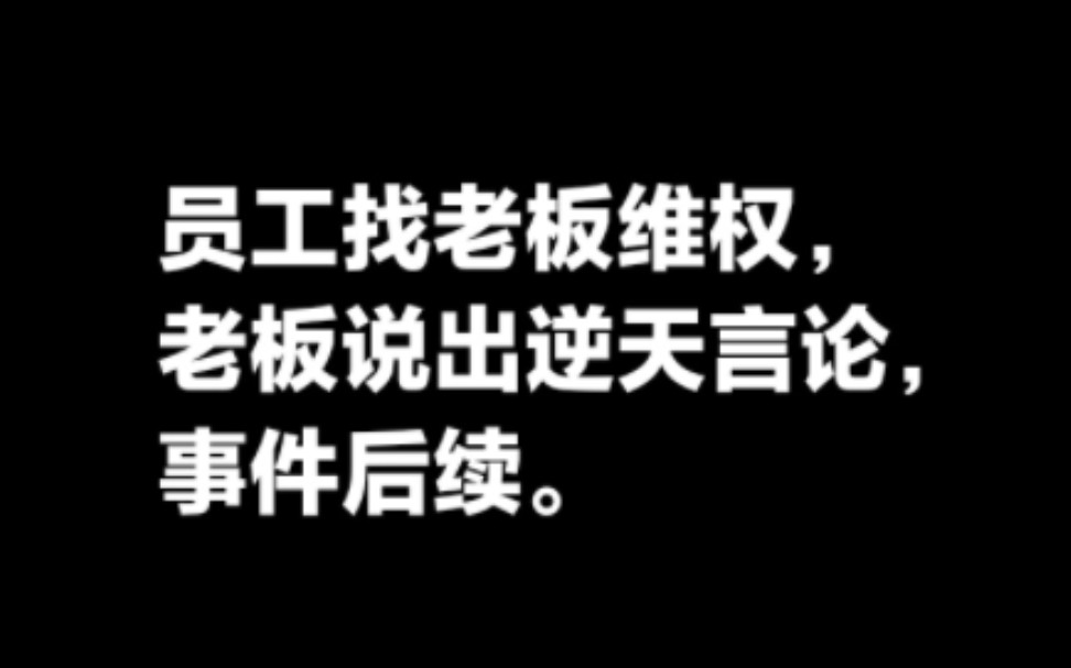 普通员工找老板维权,老板说出逆天言论,事件后续.哔哩哔哩bilibili