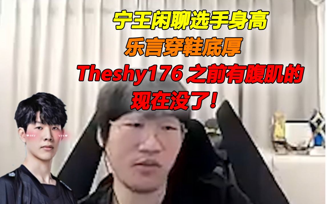 宁王闲聊选手身高:乐言穿鞋底厚,Theshy176之前有腹肌的,现在没了!哔哩哔哩bilibili英雄联盟