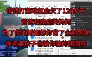 下载视频: 借钱打游戏氪金欠了120多万，爸爸和癌症的妈妈为了你的婚姻，帮你背了全部黑锅，你老婆孩子也被你骗的团团转。