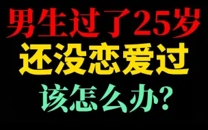 Descargar video: 男生25岁还没谈过恋爱，怎么办？