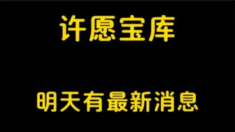 Download Video: 许愿宝库没消息，明天才会有淘号阁