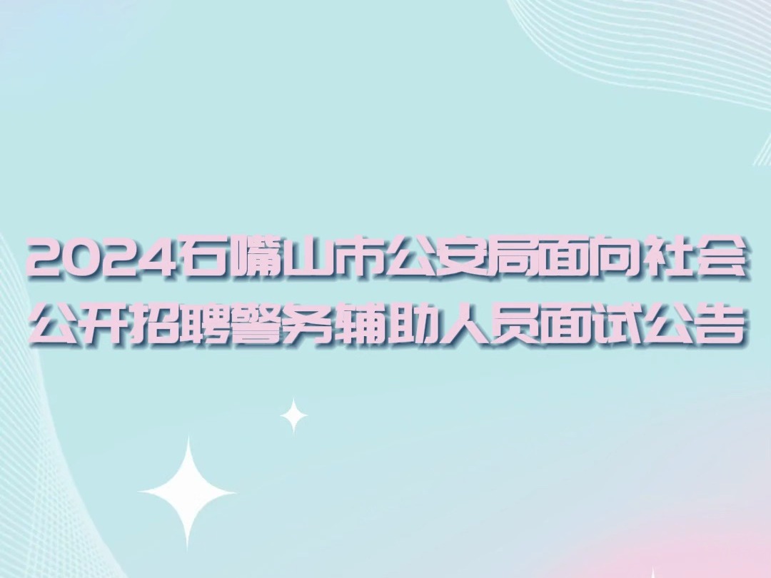 2024石嘴山市公安局面向社会公开招聘警务辅助人员面试公告哔哩哔哩bilibili