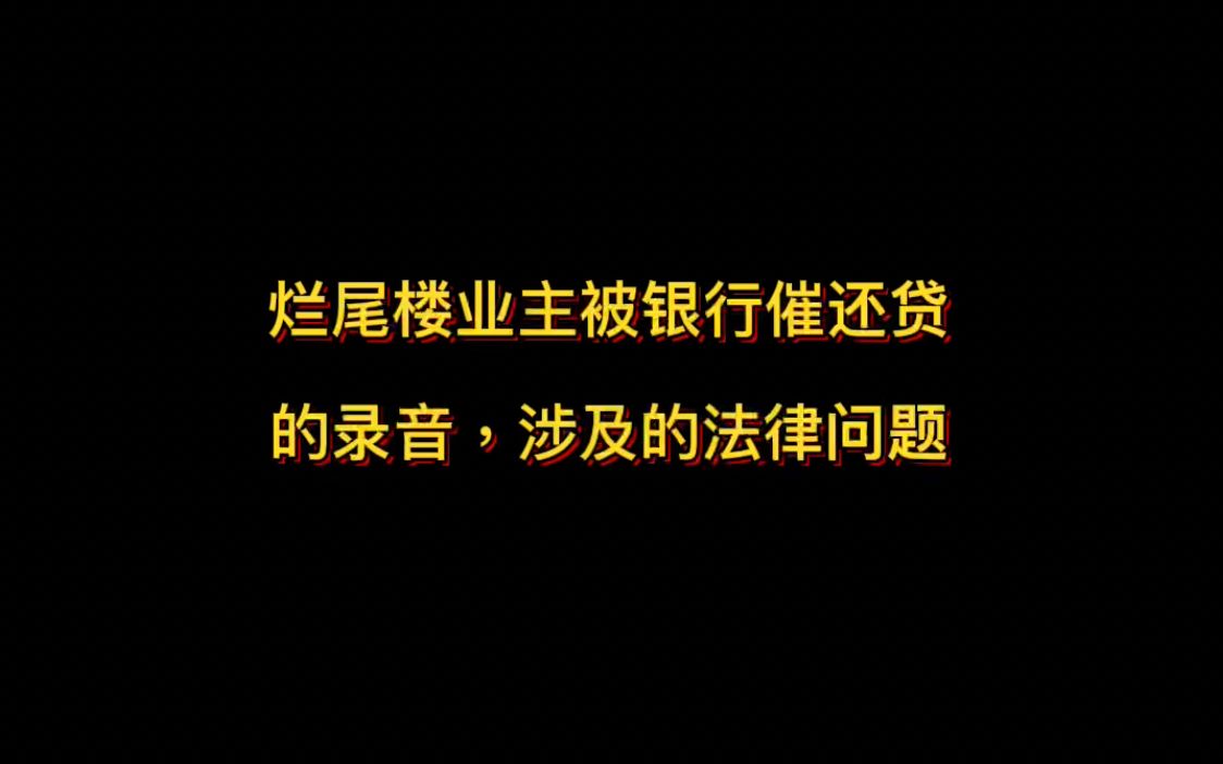 烂尾楼业主被银行催还贷的录音,涉及的法律问题哔哩哔哩bilibili