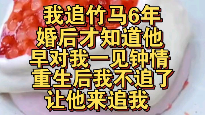 [图]我追竹马6年，婚后才知他早对我一见钟情，重生后我不追了让他来追我