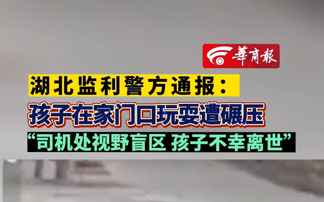 湖北监利警方通报:孩子在家门口玩耍遭碾压 “司机处视野盲区 孩子不幸离世”哔哩哔哩bilibili