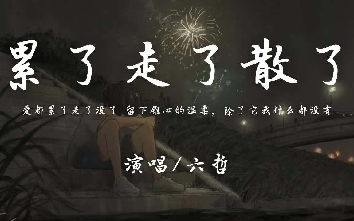 [图]六哲 - 累了走了散了「爱都累了走了没了 留下锥心的温柔」【动态歌词】♪