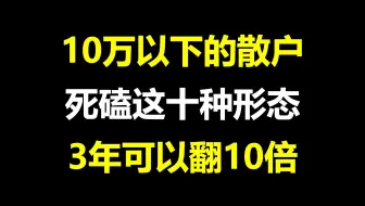 A股：10万以下的散户，死磕这十种形态，3年可以翻10倍炒股养家！