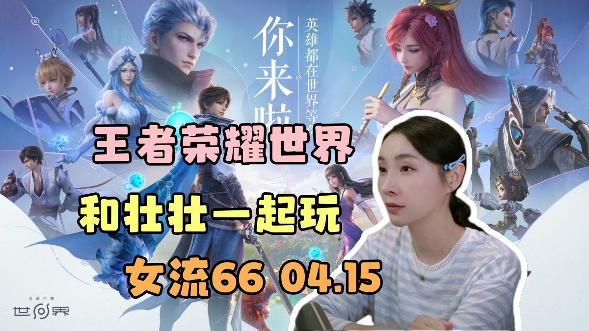 【女流66】和壮壮一起玩《王者荣耀世界》初体验，04.15直播录像弹幕版~-服部平次-服部平次-哔哩哔哩视频